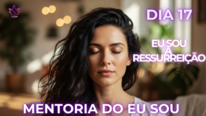 Mentoria do Eu Sou Dia 17 - O Poder da Ressurreição e Regeneração Celular.