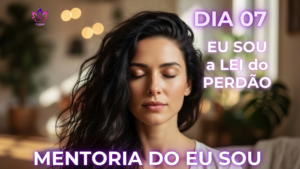 Mentoria do Eu Sou Dia 7 - A Lei do Perdão e a Prosperidade em 2026