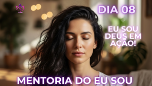 Mentoria do Eu Sou Dia 8 - A Milagrosa Presença Divina e Deus em Ação